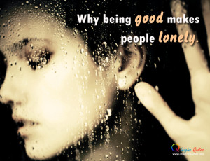 Good makes people lonely Alone Quotes Life Quotes