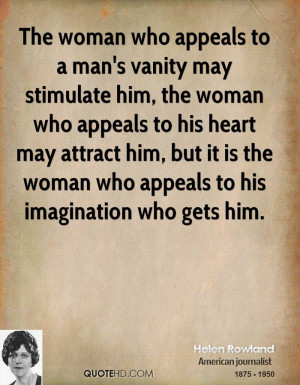 who appeals to a man's vanity may stimulate him, the woman who appeals ...