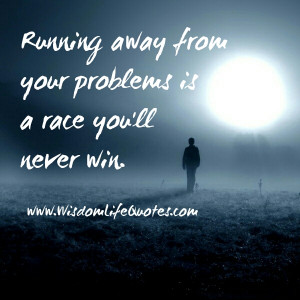 Don’t run away from your problems