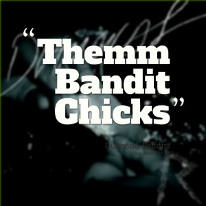 Quotes Picture: themm bandit chicks