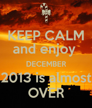 keep-calm-and-enjoy-december-2013-is-almost-over.png