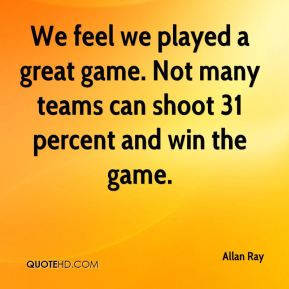Allan Ray - We feel we played a great game. Not many teams can shoot ...