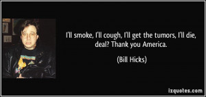 ... ll get the tumors, I'll die, deal? Thank you America. - Bill Hicks