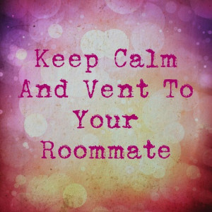To my first ever roommate, I enjoy our vent sessions. You're pretty ...