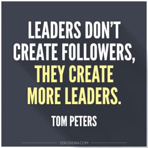 Leaders don’t create followers, they create more leaders’