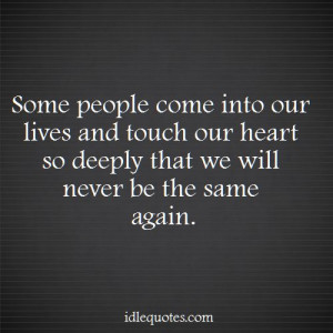 Some people come into our lives and touch our heart so deeply that we ...