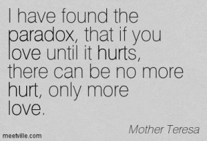 if you love until it hurts there can be no more hurt only more love