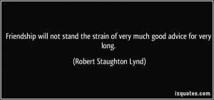 Friendship will not stand the strain of very much good advice for very ...