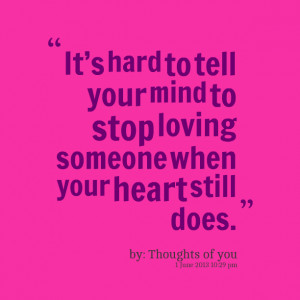 Quotes Picture: it’s hard to tell your mind to stop loving someone ...