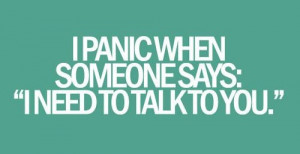panic when someone says: I need to talk to you. How’s about you ...