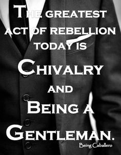 Gentleman's Quote: The greatest act of rebellion today is Chivalry and ...