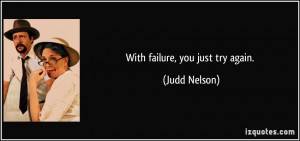 With failure, you just try again. - Judd Nelson