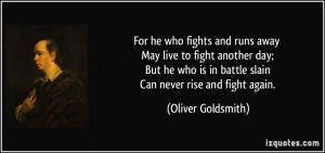 For he who fights and runs away May live to fight another day; But he ...