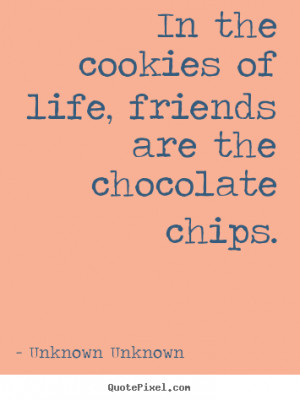 ... the cookies of life, friends are the chocolate.. - Friendship quotes