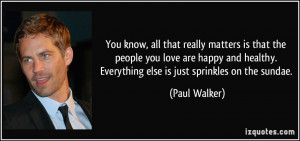 ... . Everything else is just sprinkles on the sundae. - Paul Walker