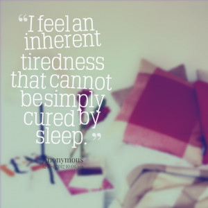 Quotes Picture: i feel an inherent tiredness that cannot be simply ...