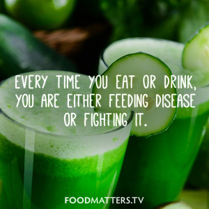 ... time you eat or drink, you are either feeding disease or fighting it