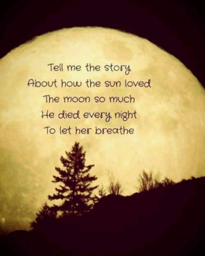 The sun loved the moon so much, he died every night to let her breathe