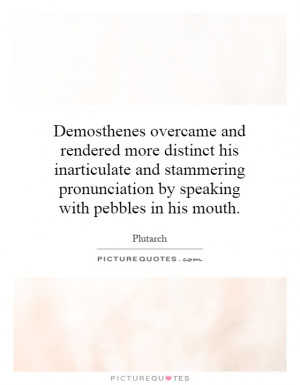 Demosthenes overcame and rendered more distinct his inarticulate and ...