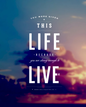 life quotes you were given this life because you are strong enough to ...