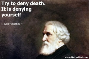 Try to deny death. It is denying yourself - Ivan Turgenev Quotes ...