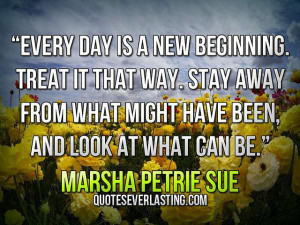 Every day is a new beginning. Treat it that way. Stay away from what ...