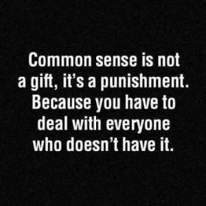 MY DAD always told me that I had good common sense and I am level ...