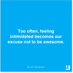 ... Too often, feeling intimidated becomes our excuse not to be #awesome