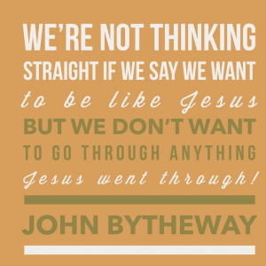 ... through anything Jesus went through!” — John Bytheway , Life Rocks