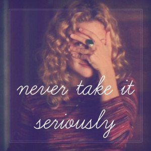 If you never take it seriously, you never get hurt. And if you never ...
