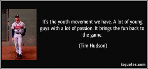 ... lot of passion. It brings the fun back to the game. - Tim Hudson