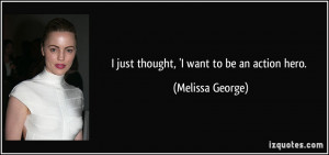 just thought, 'I want to be an action hero. - Melissa George
