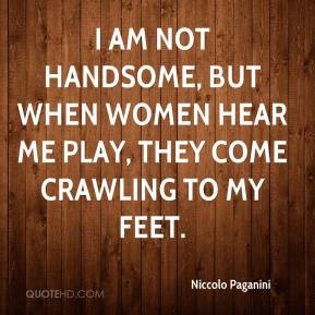 Niccolo Paganini I am not handsome but when women hear me play