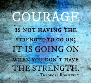 Courage...Theodore( Teddy) Roosevelt