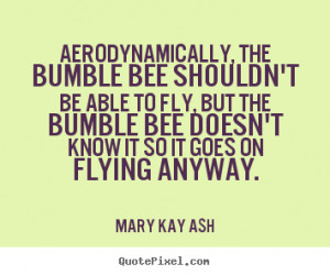... to fly but the bumblebee doesn t know that so it goes on flying anyway
