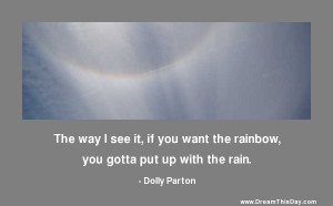 The way I see it, if you want the rainbow,