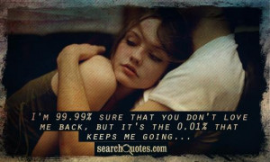 ... that you don't love me back, but it's the 0.01% that keeps me going