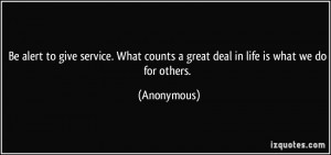 Be alert to give service. What counts a great deal in life is what we ...