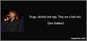 Drugs, alcohol and ego. They are a bad mix. - Don Dokken