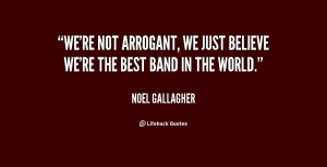 We're not arrogant, we just believe we're the best band in the world ...