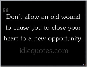 Don’t allow an old wound to cause you to close your heart to a new ...