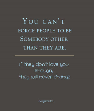 You Can’t Force People To Be Somebody Other Than They Are. If They ...