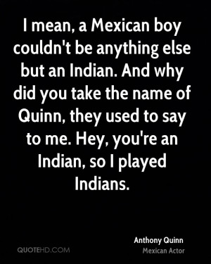 ... name of Quinn, they used to say to me. Hey, you're an Indian, so I