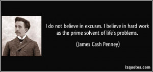 do not believe in excuses. I believe in hard work as the prime ...