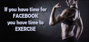 If You Have Time For Facebook You Have Time To Exercise