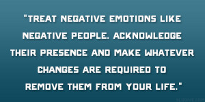 Treat negative emotions like negative people. Acknowledge their ...