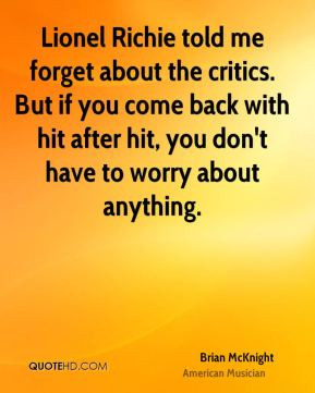 Lionel Richie told me forget about the critics. But if you come back ...