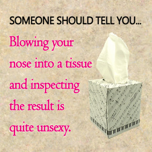 Great quote for those annoying people who look inside that Kleenex. Ew ...