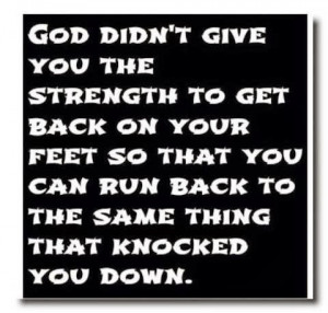 God didn't give you the strength to get back on your feet