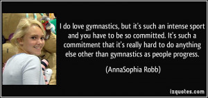 do love gymnastics, but it's such an intense sport and you have to ...